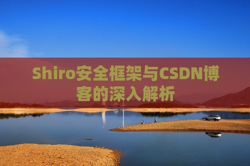 Shiro安全框架与CSDN博客的深入解析