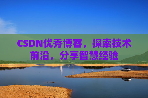 CSDN优秀博客,探索技术前沿,分享智慧经验